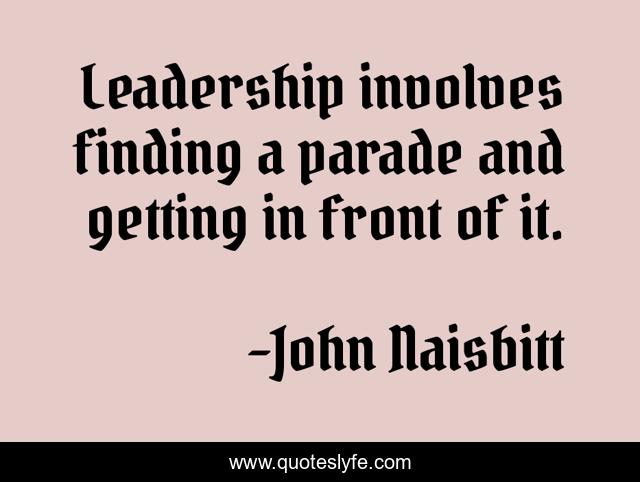 Leadership involves finding a parade and getting in front of it.