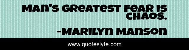 Man's greatest fear is chaos.
