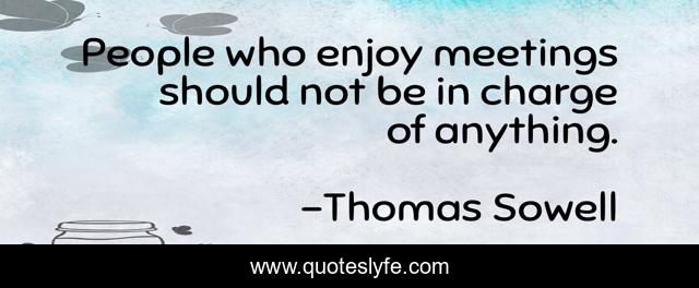 People who enjoy meetings should not be in charge of anything.