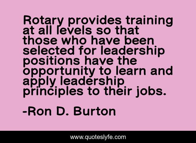 Rotary provides training at all levels so that those who have been selected for leadership positions have the opportunity to learn and apply leadership principles to their jobs.