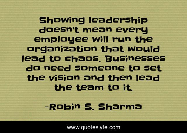 Showing leadership doesn't mean every employee will run the organization that would lead to chaos. Businesses do need someone to set the vision and then lead the team to it.