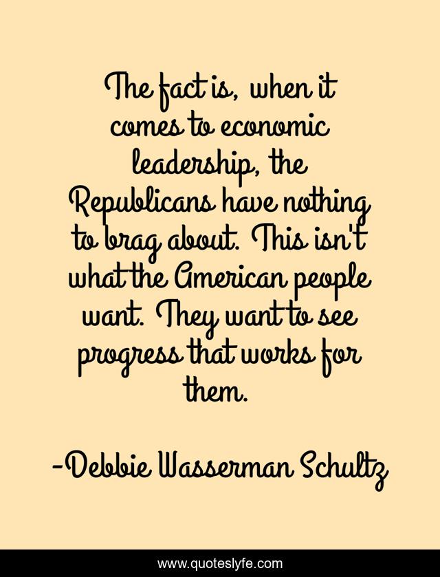 The fact is, when it comes to economic leadership, the Republicans have nothing to brag about. This isn't what the American people want. They want to see progress that works for them.