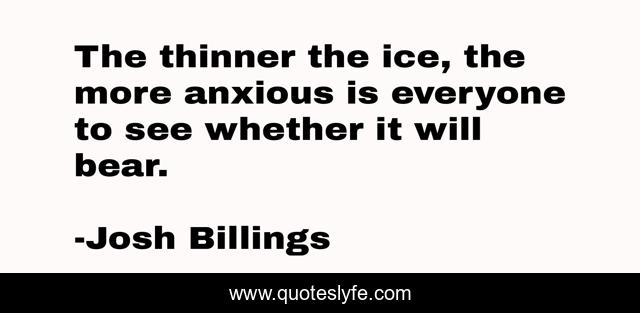 The thinner the ice, the more anxious is everyone to see whether it will bear.