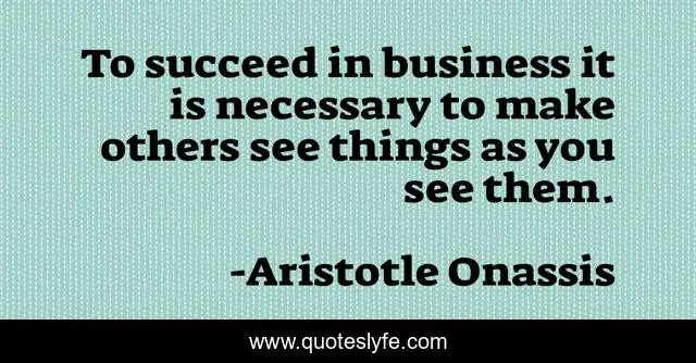 To succeed in business it is necessary to make others see things as you see them.