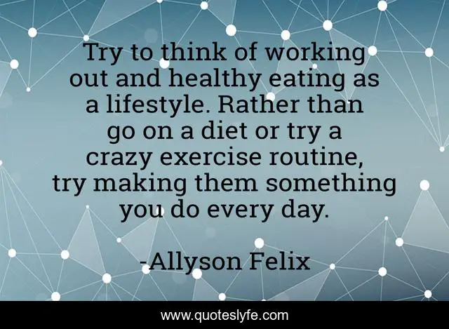 Try to think of working out and healthy eating as a lifestyle. Rather than go on a diet or try a crazy exercise routine, try making them something you do every day.