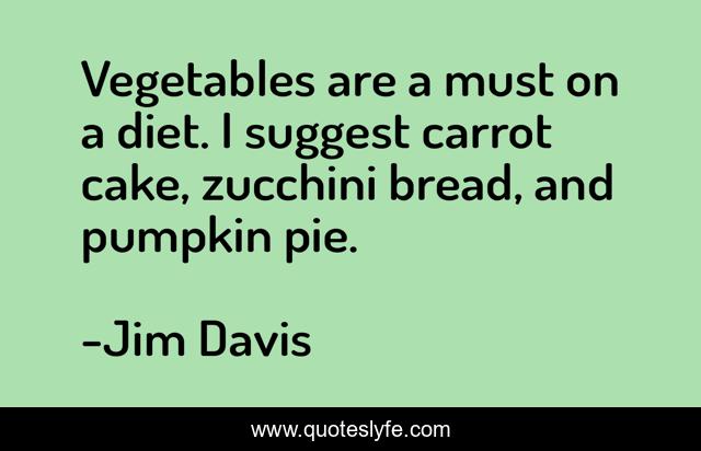 Vegetables are a must on a diet. I suggest carrot cake, zucchini bread, and pumpkin pie.