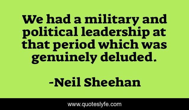 We had a military and political leadership at that period which was genuinely deluded.