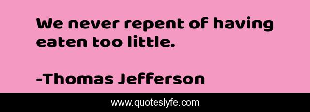 We never repent of having eaten too little.