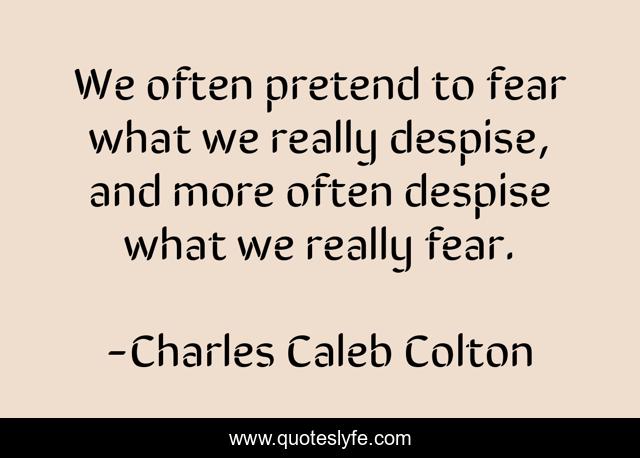 We often pretend to fear what we really despise, and more often despise what we really fear.