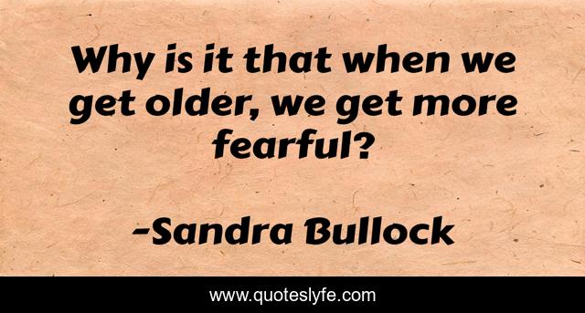 Why is it that when we get older, we get more fearful?