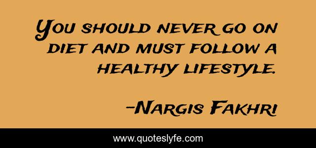You should never go on diet and must follow a healthy lifestyle.