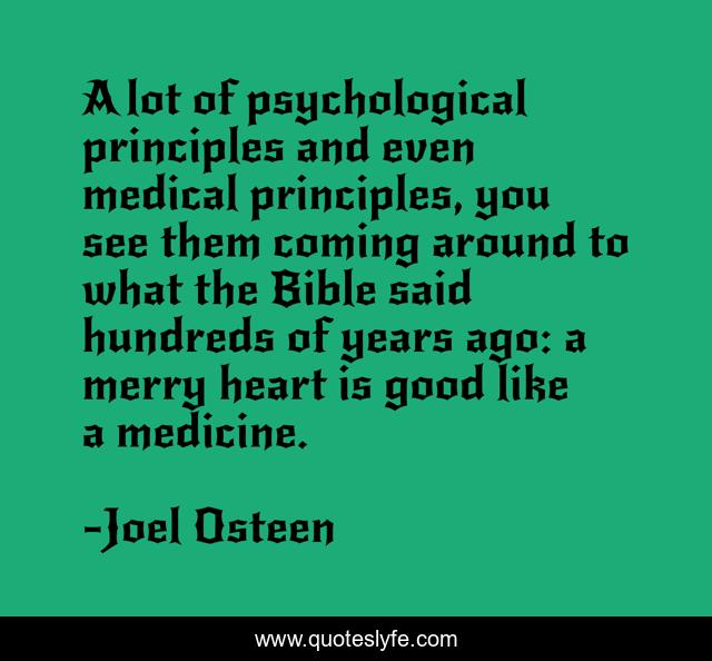 A lot of psychological principles and even medical principles, you see them coming around to what the Bible said hundreds of years ago: a merry heart is good like a medicine.