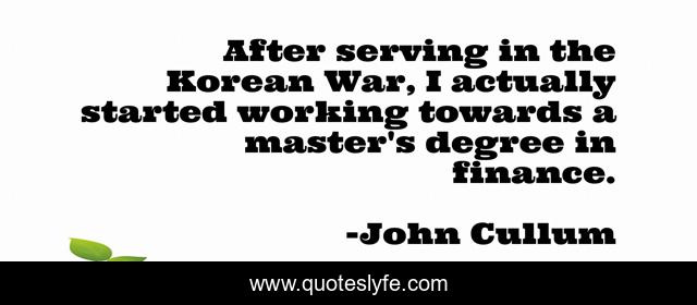 After serving in the Korean War, I actually started working towards a master's degree in finance.