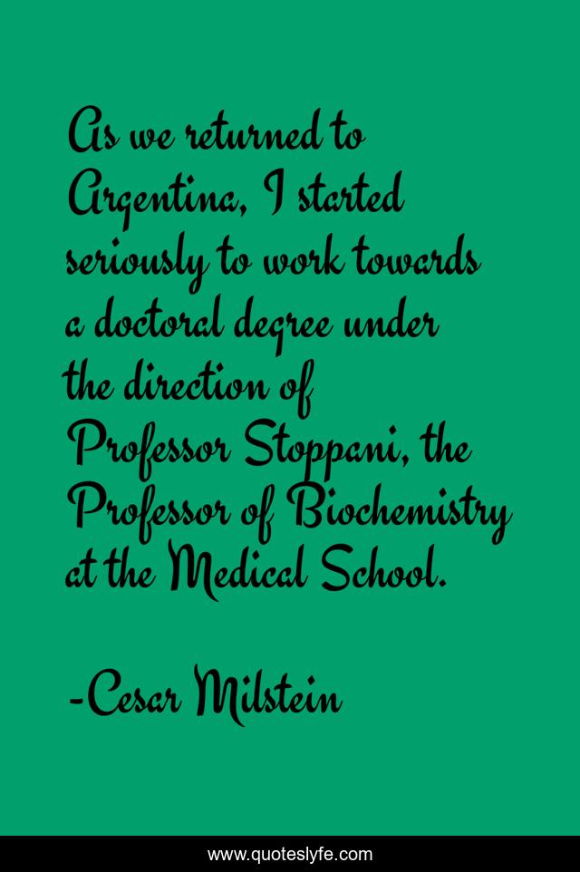 As we returned to Argentina, I started seriously to work towards a doctoral degree under the direction of Professor Stoppani, the Professor of Biochemistry at the Medical School.