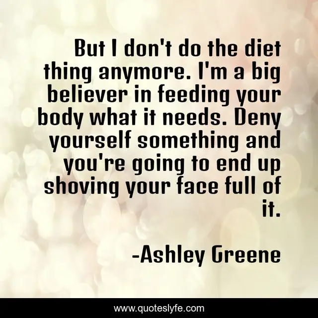 But I don't do the diet thing anymore. I'm a big believer in feeding your body what it needs. Deny yourself something and you're going to end up shoving your face full of it.