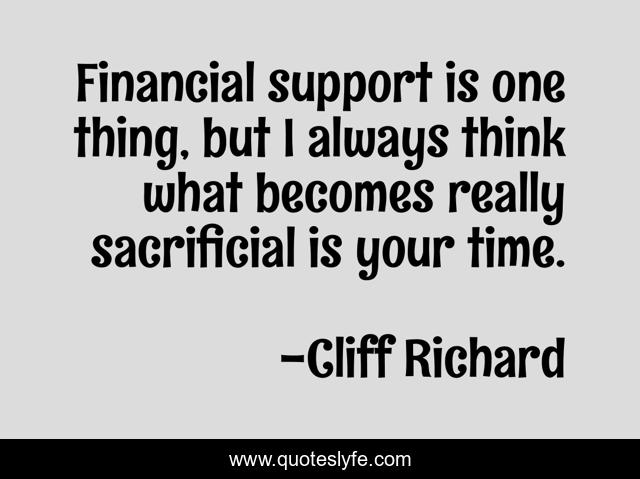 Financial support is one thing, but I always think what becomes really sacrificial is your time.