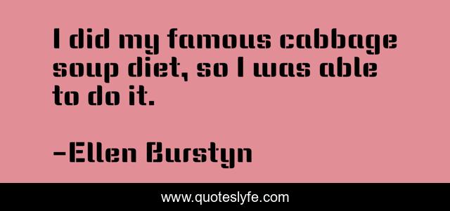 I did my famous cabbage soup diet, so I was able to do it.