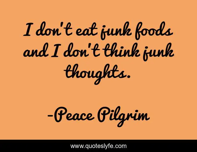 I don't eat junk foods and I don't think junk thoughts.