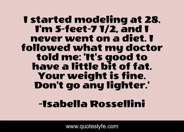 I started modeling at 28. I'm 5-feet-7 1/2, and I never went on a diet. I followed what my doctor told me: 'It's good to have a little bit of fat. Your weight is fine. Don't go any lighter.'