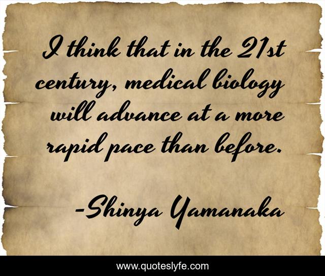 I think that in the 21st century, medical biology will advance at a more rapid pace than before.