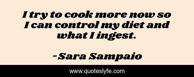 I try to cook more now so I can control my diet and what I ingest.