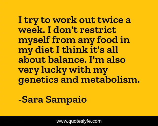 I try to work out twice a week. I don't restrict myself from any food in my diet I think it's all about balance. I'm also very lucky with my genetics and metabolism.