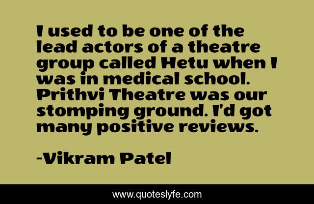 I used to be one of the lead actors of a theatre group called Hetu when I was in medical school. Prithvi Theatre was our stomping ground. I'd got many positive reviews.