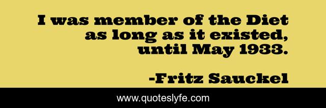 I was member of the Diet as long as it existed, until May 1933.