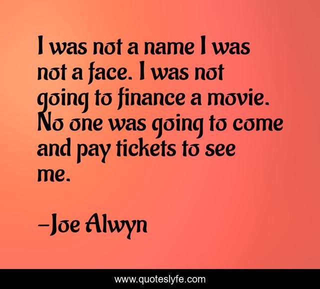 I was not a name I was not a face. I was not going to finance a movie. No one was going to come and pay tickets to see me.