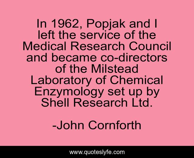 In 1962, Popjak and I left the service of the Medical Research Council and became co-directors of the Milstead Laboratory of Chemical Enzymology set up by Shell Research Ltd.