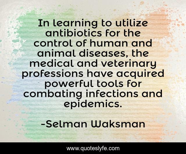 In learning to utilize antibiotics for the control of human and animal diseases, the medical and veterinary professions have acquired powerful tools for combating infections and epidemics.