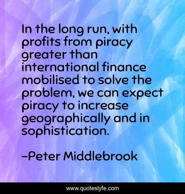 In the long run, with profits from piracy greater than international finance mobilised to solve the problem, we can expect piracy to increase geographically and in sophistication.