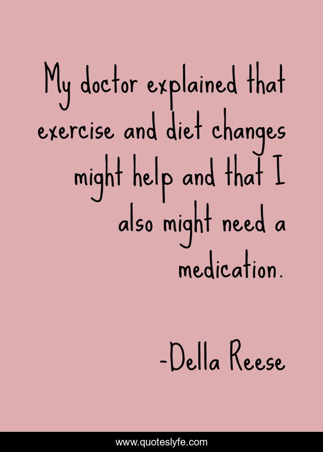 My doctor explained that exercise and diet changes might help and that I also might need a medication.