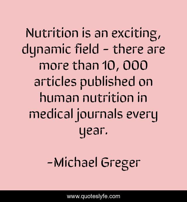 Nutrition is an exciting, dynamic field - there are more than 10, 000 articles published on human nutrition in medical journals every year.