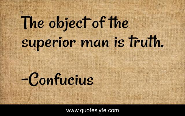 The object of the superior man is truth.