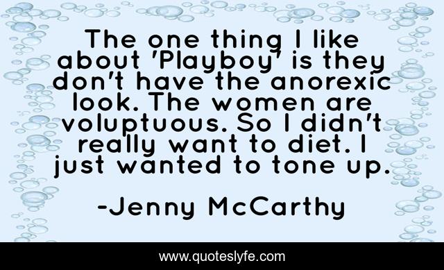 The one thing I like about 'Playboy' is they don't have the anorexic look. The women are voluptuous. So I didn't really want to diet. I just wanted to tone up.
