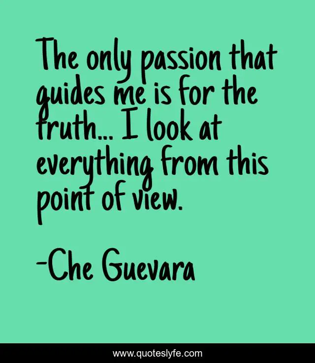 The Only Passion That Guides Me Is For The Truth I Look At Everythi Quote By Che Guevara Quoteslyfe