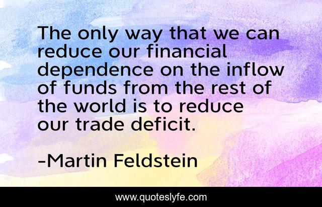 The only way that we can reduce our financial dependence on the inflow of funds from the rest of the world is to reduce our trade deficit.