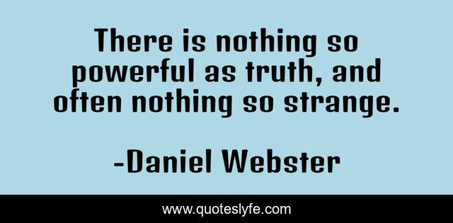 There is nothing so powerful as truth, and often nothing so strange.