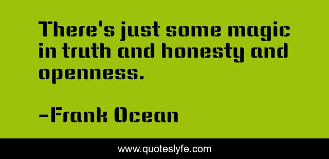 There's just some magic in truth and honesty and openness.