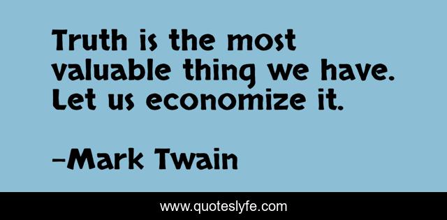 Truth is the most valuable thing we have. Let us economize it.