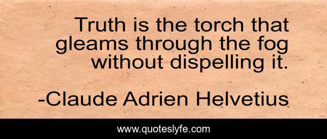 Truth is the torch that gleams through the fog without dispelling it.