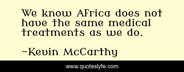 We know Africa does not have the same medical treatments as we do.
