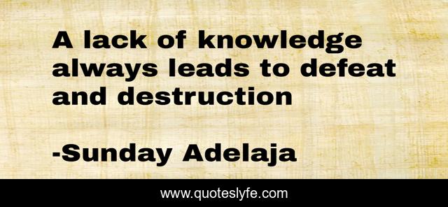 A lack of knowledge always leads to defeat and destruction