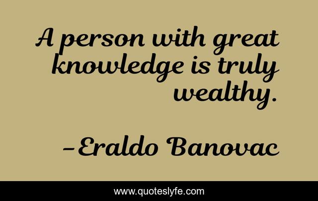 A person with great knowledge is truly wealthy.