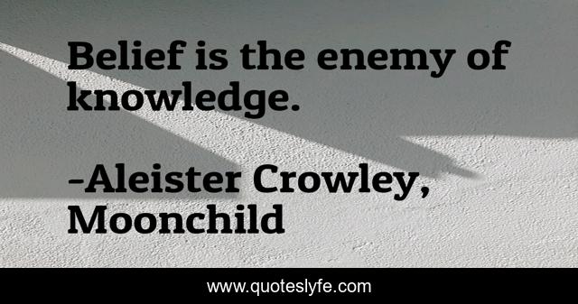 Belief is the enemy of knowledge.
