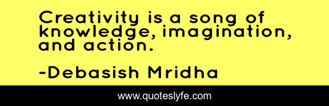 Creativity is a song of knowledge, imagination, and action.