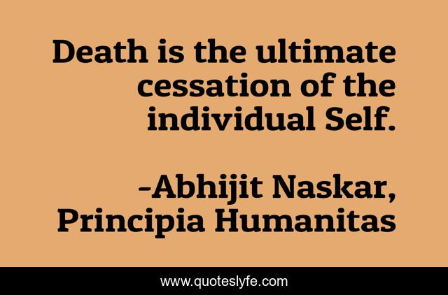 Death is the ultimate cessation of the individual Self.