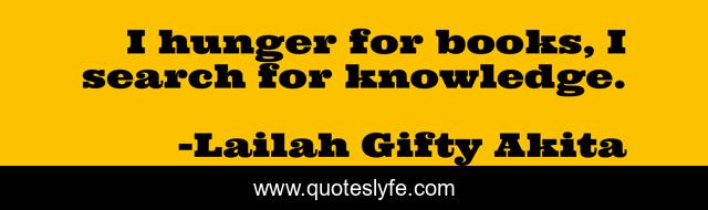 I hunger for books, I search for knowledge.