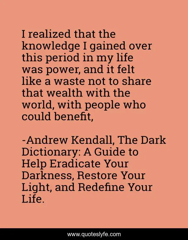 I realized that the knowledge I gained over this period in my life was power, and it felt like a waste not to share that wealth with the world, with people who could benefit, 